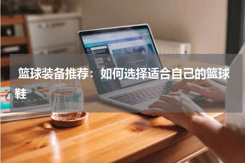  篮球装备推荐：如何选择适合自己的篮球鞋