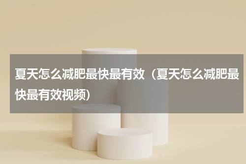 夏天怎么减肥最快最有效（夏天怎么减肥最快最有效视频）