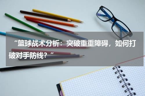  “篮球战术分析：突破重重障碍，如何打破对手防线？”