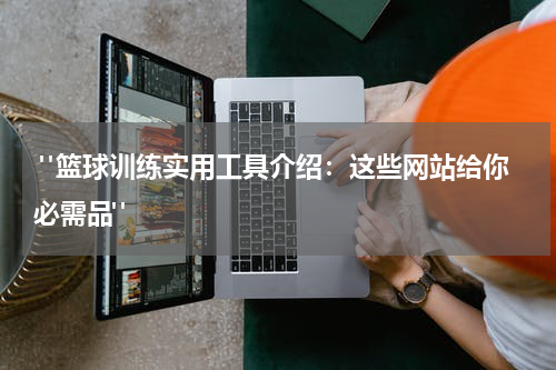  "篮球训练实用工具介绍：这些网站给你必需品"