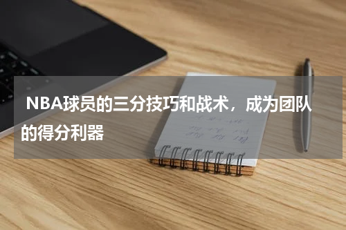  NBA球员的三分技巧和战术，成为团队的得分利器