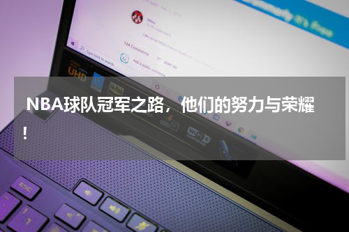  NBA球队冠军之路，他们的努力与荣耀！