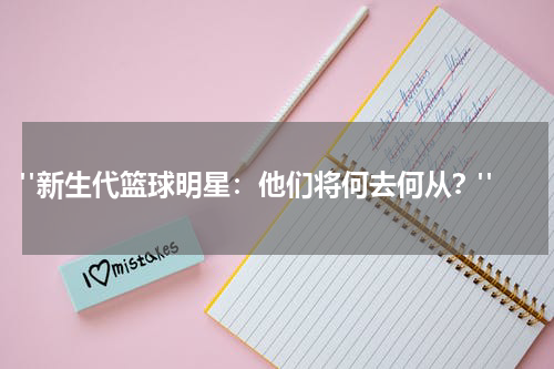  "新生代篮球明星：他们将何去何从？"