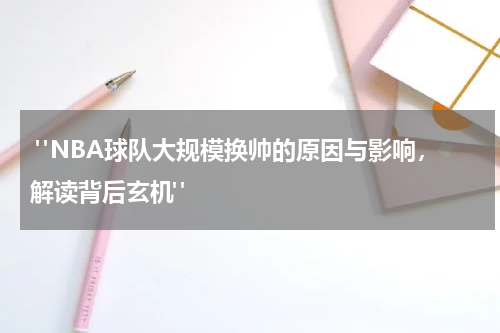  "NBA球队大规模换帅的原因与影响，解读背后玄机"