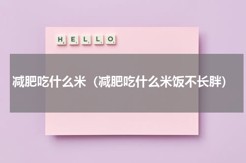减肥吃什么米（减肥吃什么米饭不长胖）