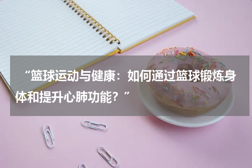  “篮球运动与健康：如何通过篮球锻炼身体和提升心肺功能？”