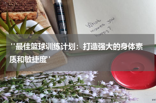  "最佳篮球训练计划：打造强大的身体素质和敏捷度"