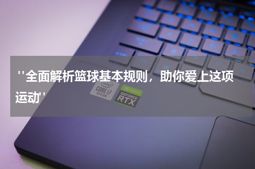  "全面解析篮球基本规则，助你爱上这项运动"