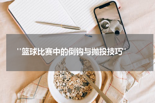  "篮球比赛中的倒钩与抛投技巧"