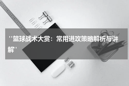  "篮球战术大赏：常用进攻策略解析与讲解"