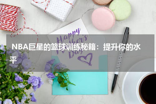 NBA巨星的篮球训练秘籍：提升你的水平