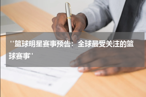  "篮球明星赛事预告：全球最受关注的篮球赛事"