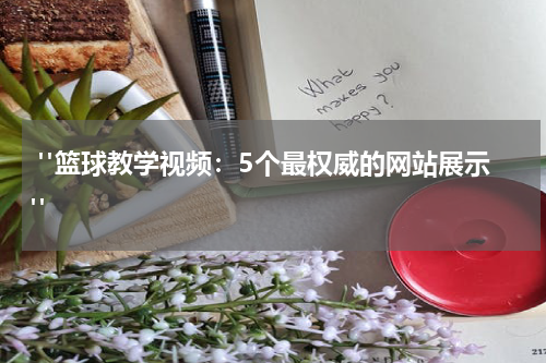  "篮球教学视频：5个最权威的网站展示"
