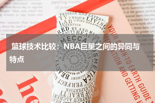  篮球技术比较：NBA巨星之间的异同与特点