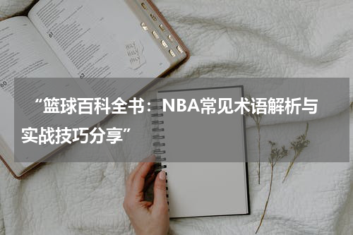  “篮球百科全书：NBA常见术语解析与实战技巧分享”