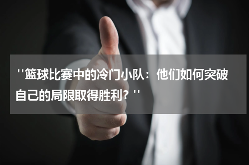  "篮球比赛中的冷门小队：他们如何突破自己的局限取得胜利？"
