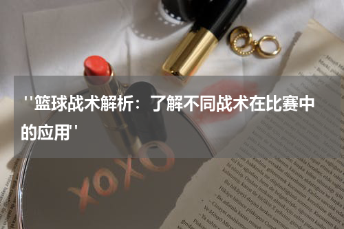  "篮球战术解析：了解不同战术在比赛中的应用"