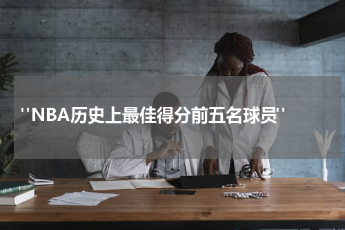  "NBA历史上最佳得分前五名球员"