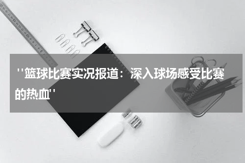  "篮球比赛实况报道：深入球场感受比赛的热血"