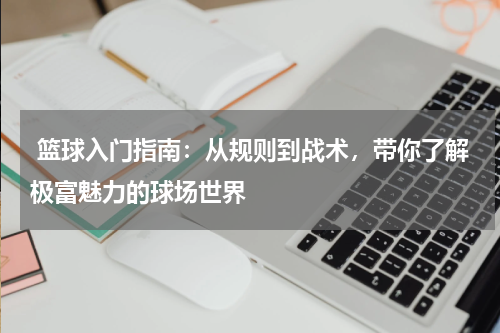  篮球入门指南：从规则到战术，带你了解极富魅力的球场世界