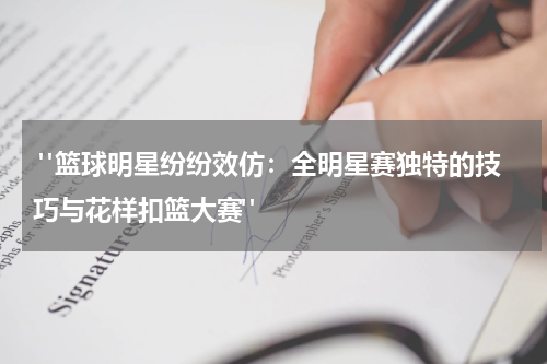  "篮球明星纷纷效仿：全明星赛独特的技巧与花样扣篮大赛" 