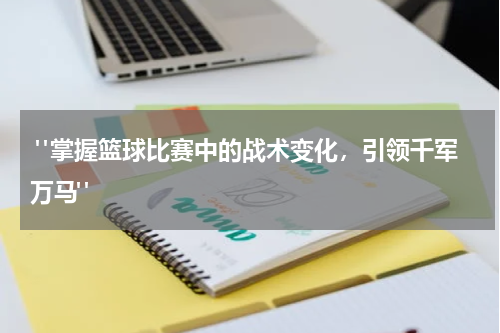  "掌握篮球比赛中的战术变化，引领千军万马"