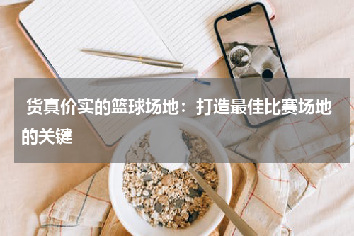  货真价实的篮球场地：打造最佳比赛场地的关键