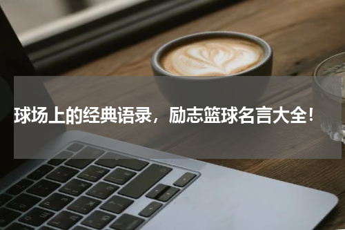  球场上的经典语录，励志篮球名言大全！