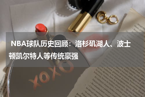  NBA球队历史回顾：洛杉矶湖人、波士顿凯尔特人等传统豪强