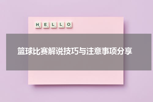  篮球比赛解说技巧与注意事项分享