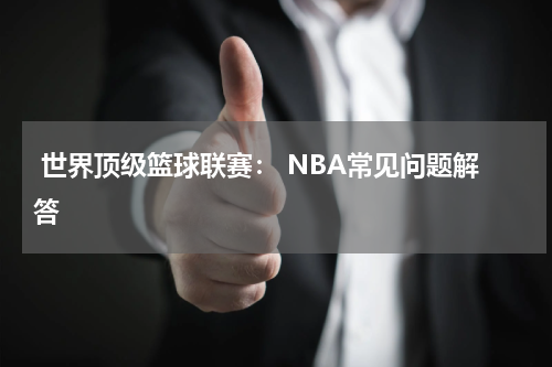  世界顶级篮球联赛： NBA常见问题解答