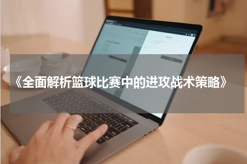  《全面解析篮球比赛中的进攻战术策略》