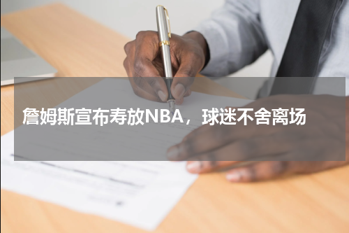  詹姆斯宣布寿放NBA，球迷不舍离场