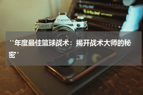  "年度最佳篮球战术：揭开战术大师的秘密"