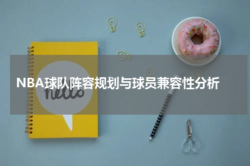  NBA球队阵容规划与球员兼容性分析