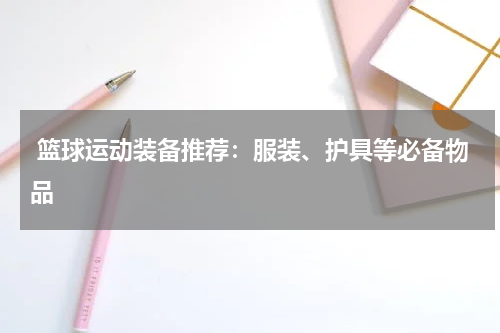  篮球运动装备推荐：服装、护具等必备物品