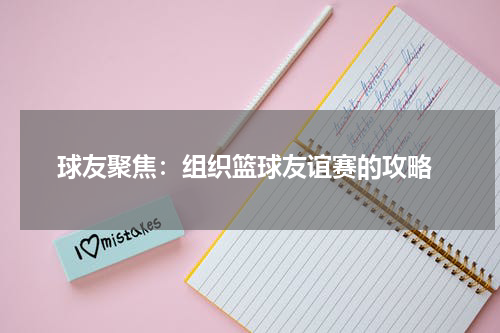  球友聚焦：组织篮球友谊赛的攻略