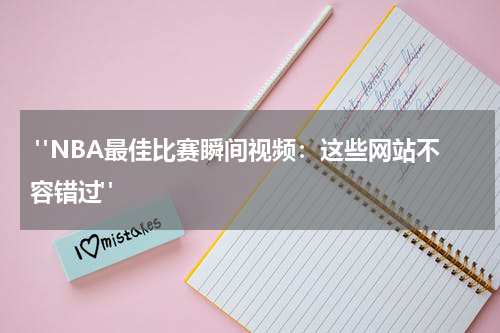  "NBA最佳比赛瞬间视频：这些网站不容错过"