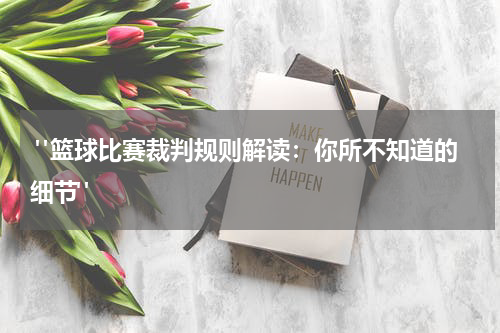  "篮球比赛裁判规则解读：你所不知道的细节"