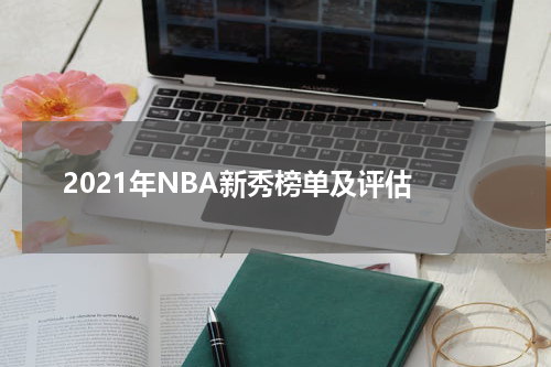  2021年NBA新秀榜单及评估