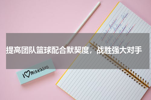  提高团队篮球配合默契度，战胜强大对手