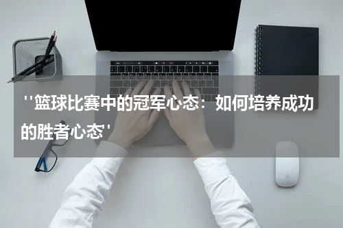  "篮球比赛中的冠军心态：如何培养成功的胜者心态"