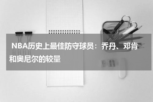  NBA历史上最佳防守球员：乔丹、邓肯和奥尼尔的较量