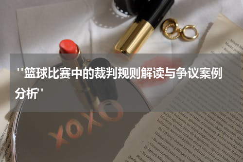  "篮球比赛中的裁判规则解读与争议案例分析"