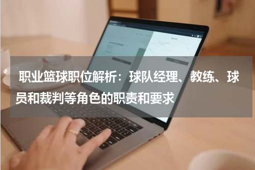  职业篮球职位解析：球队经理、教练、球员和裁判等角色的职责和要求