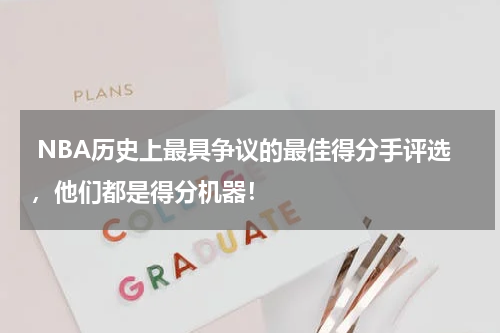  NBA历史上最具争议的最佳得分手评选，他们都是得分机器！
