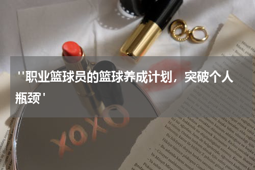  "职业篮球员的篮球养成计划，突破个人瓶颈"