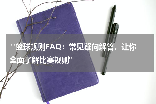  "篮球规则FAQ：常见疑问解答，让你全面了解比赛规则"