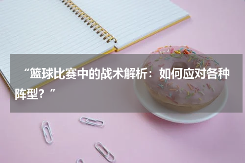  “篮球比赛中的战术解析：如何应对各种阵型？”