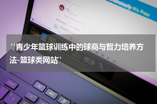  "青少年篮球训练中的球商与智力培养方法-篮球类网站"